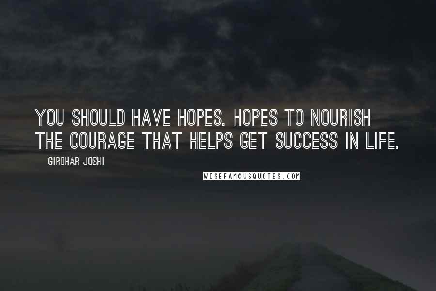 Girdhar Joshi Quotes: You should have hopes. Hopes to nourish the courage that helps get success in life.