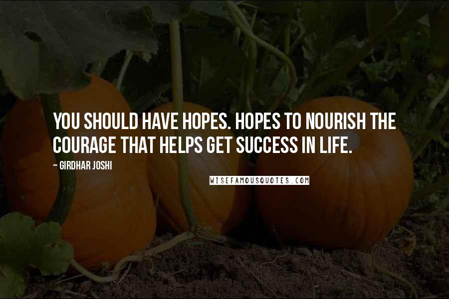 Girdhar Joshi Quotes: You should have hopes. Hopes to nourish the courage that helps get success in life.