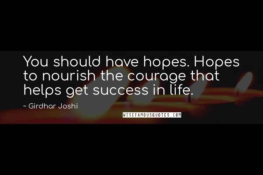 Girdhar Joshi Quotes: You should have hopes. Hopes to nourish the courage that helps get success in life.
