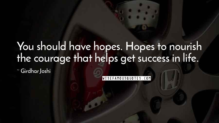 Girdhar Joshi Quotes: You should have hopes. Hopes to nourish the courage that helps get success in life.