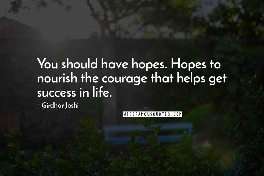 Girdhar Joshi Quotes: You should have hopes. Hopes to nourish the courage that helps get success in life.