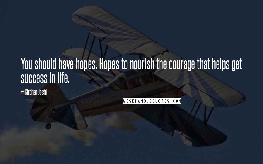 Girdhar Joshi Quotes: You should have hopes. Hopes to nourish the courage that helps get success in life.