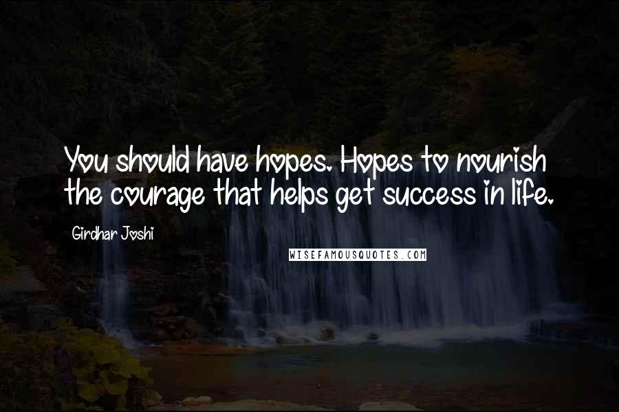 Girdhar Joshi Quotes: You should have hopes. Hopes to nourish the courage that helps get success in life.