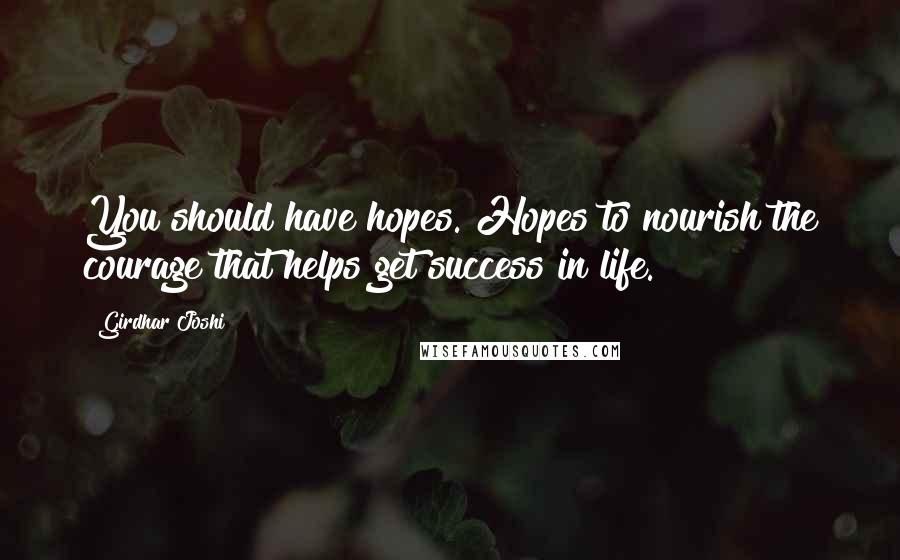 Girdhar Joshi Quotes: You should have hopes. Hopes to nourish the courage that helps get success in life.