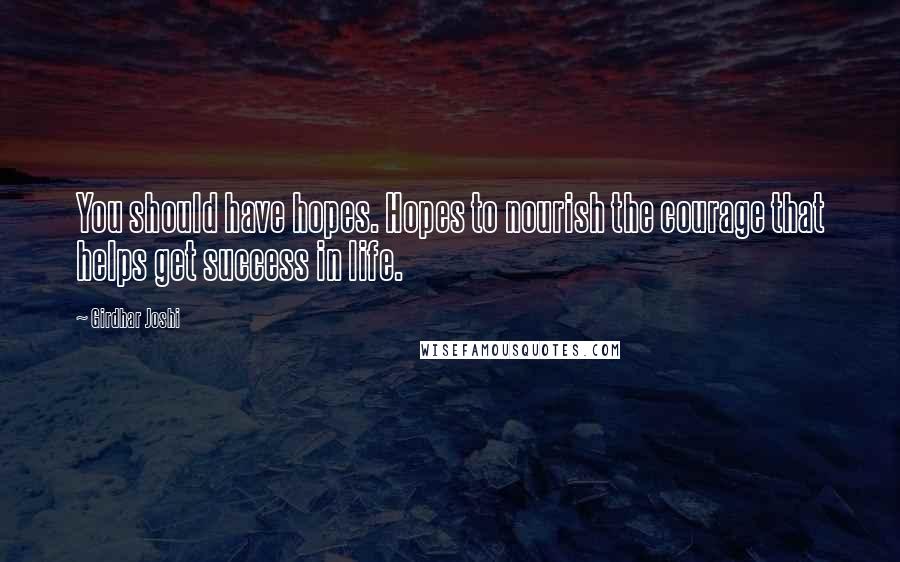 Girdhar Joshi Quotes: You should have hopes. Hopes to nourish the courage that helps get success in life.