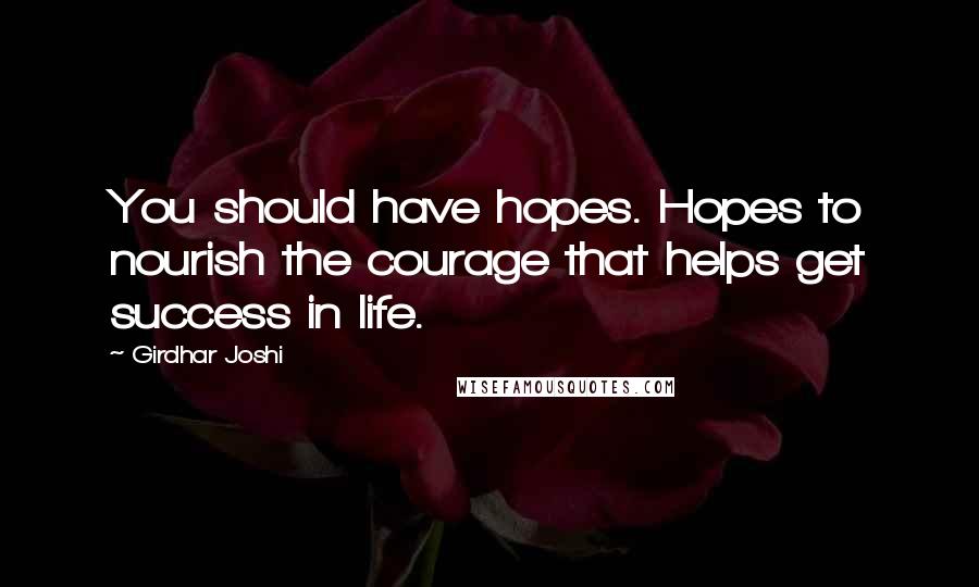 Girdhar Joshi Quotes: You should have hopes. Hopes to nourish the courage that helps get success in life.