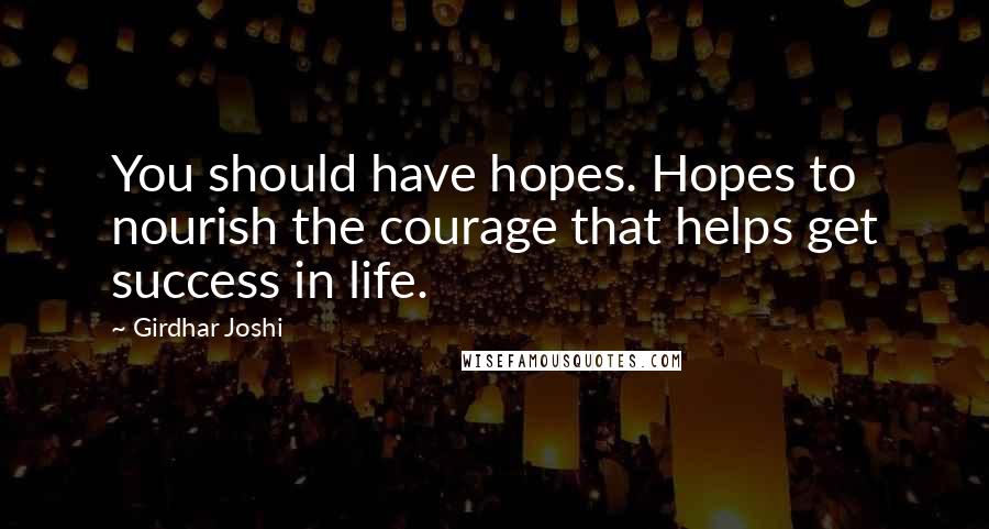 Girdhar Joshi Quotes: You should have hopes. Hopes to nourish the courage that helps get success in life.