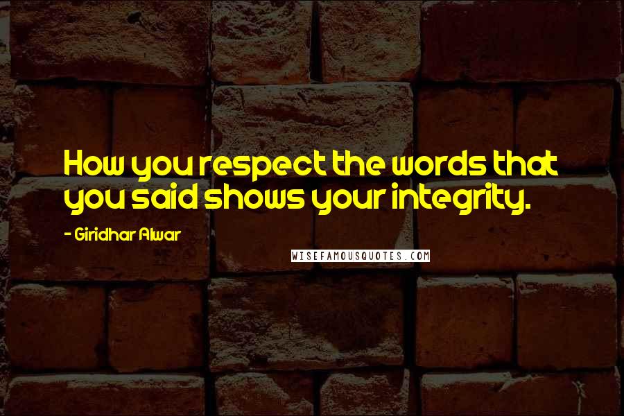 Giridhar Alwar Quotes: How you respect the words that you said shows your integrity.