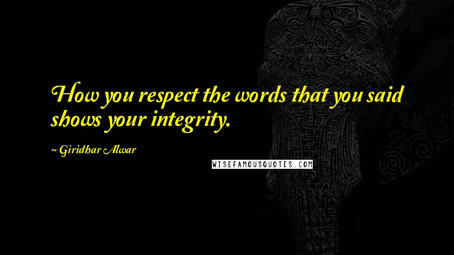 Giridhar Alwar Quotes: How you respect the words that you said shows your integrity.