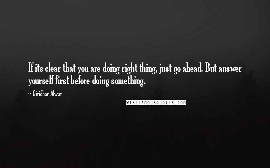 Giridhar Alwar Quotes: If its clear that you are doing right thing, just go ahead. But answer yourself first before doing something.