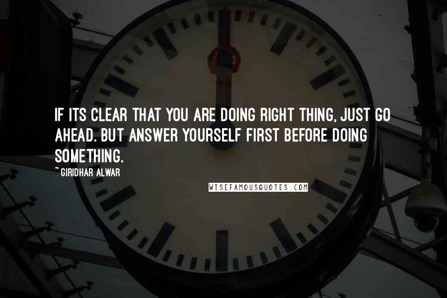 Giridhar Alwar Quotes: If its clear that you are doing right thing, just go ahead. But answer yourself first before doing something.