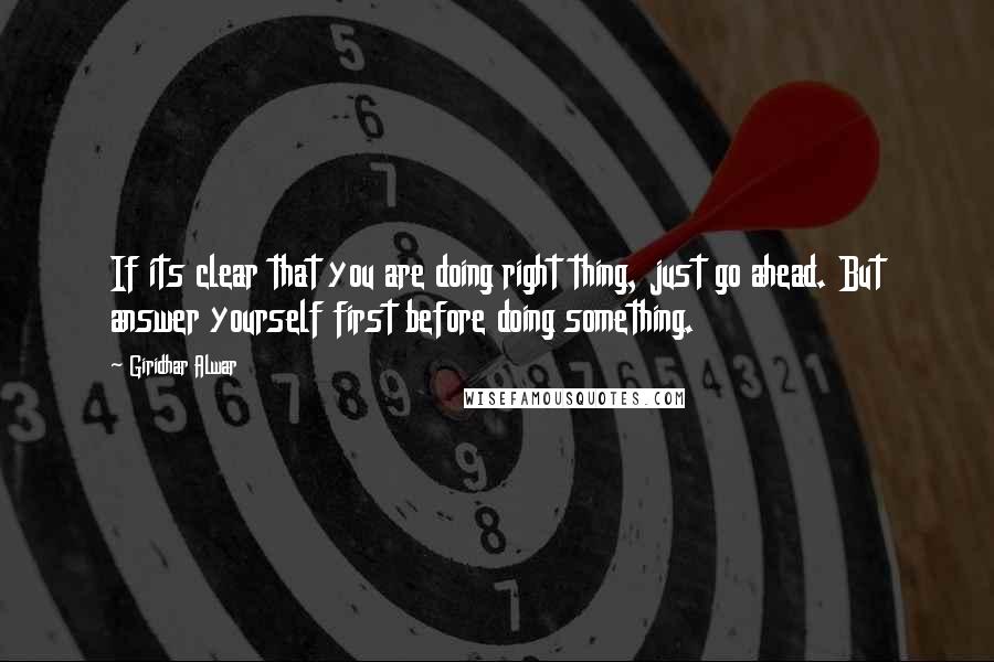 Giridhar Alwar Quotes: If its clear that you are doing right thing, just go ahead. But answer yourself first before doing something.