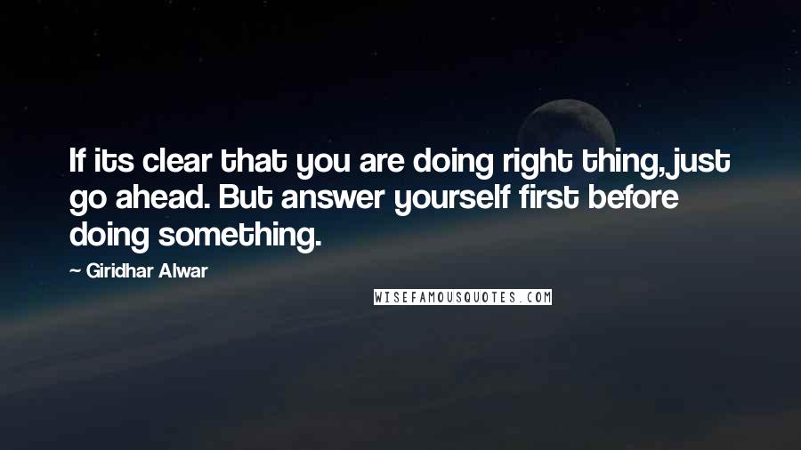 Giridhar Alwar Quotes: If its clear that you are doing right thing, just go ahead. But answer yourself first before doing something.