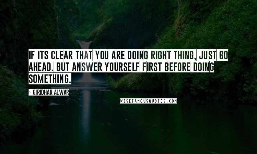 Giridhar Alwar Quotes: If its clear that you are doing right thing, just go ahead. But answer yourself first before doing something.