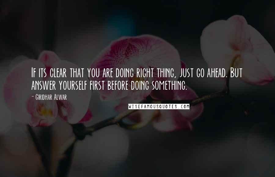 Giridhar Alwar Quotes: If its clear that you are doing right thing, just go ahead. But answer yourself first before doing something.