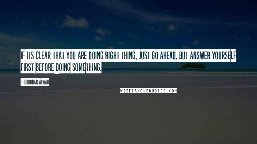 Giridhar Alwar Quotes: If its clear that you are doing right thing, just go ahead. But answer yourself first before doing something.