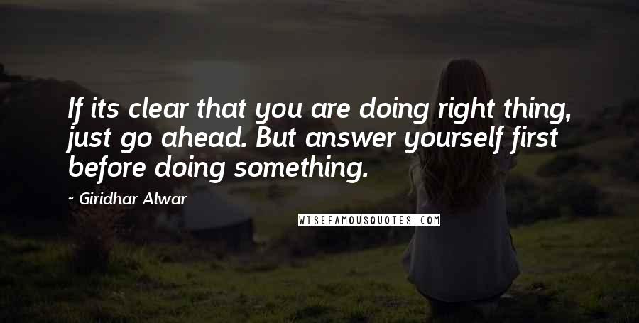 Giridhar Alwar Quotes: If its clear that you are doing right thing, just go ahead. But answer yourself first before doing something.