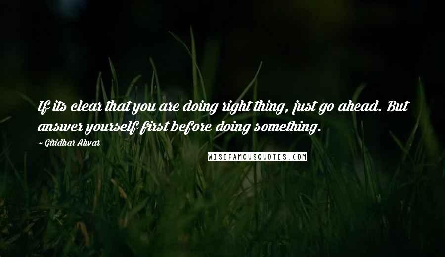 Giridhar Alwar Quotes: If its clear that you are doing right thing, just go ahead. But answer yourself first before doing something.