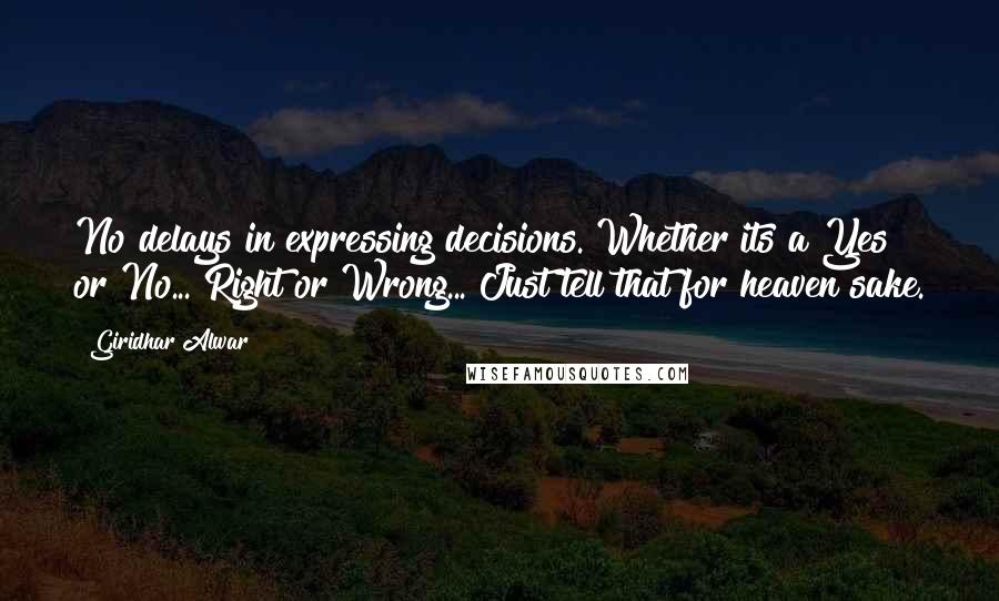 Giridhar Alwar Quotes: No delays in expressing decisions. Whether its a Yes or No... Right or Wrong... Just tell that for heaven sake.