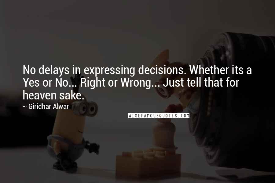 Giridhar Alwar Quotes: No delays in expressing decisions. Whether its a Yes or No... Right or Wrong... Just tell that for heaven sake.