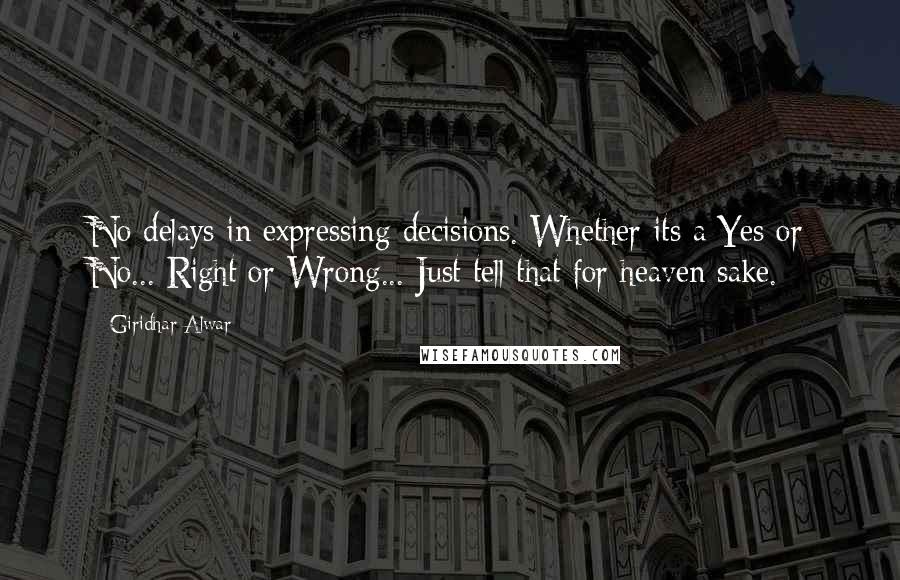 Giridhar Alwar Quotes: No delays in expressing decisions. Whether its a Yes or No... Right or Wrong... Just tell that for heaven sake.
