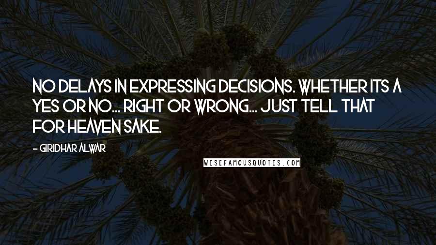 Giridhar Alwar Quotes: No delays in expressing decisions. Whether its a Yes or No... Right or Wrong... Just tell that for heaven sake.