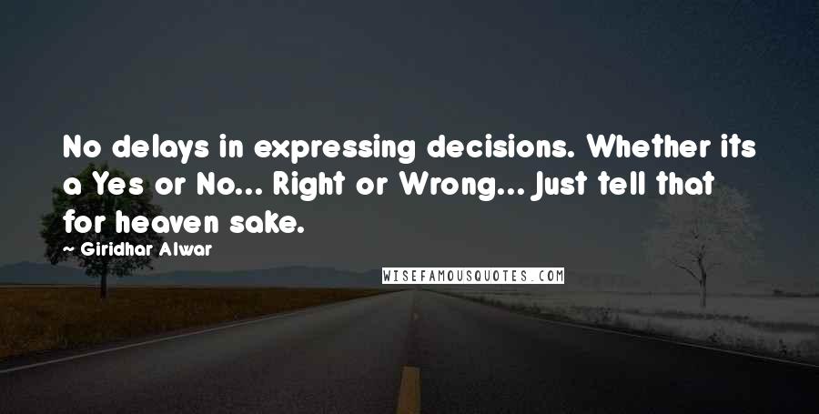 Giridhar Alwar Quotes: No delays in expressing decisions. Whether its a Yes or No... Right or Wrong... Just tell that for heaven sake.