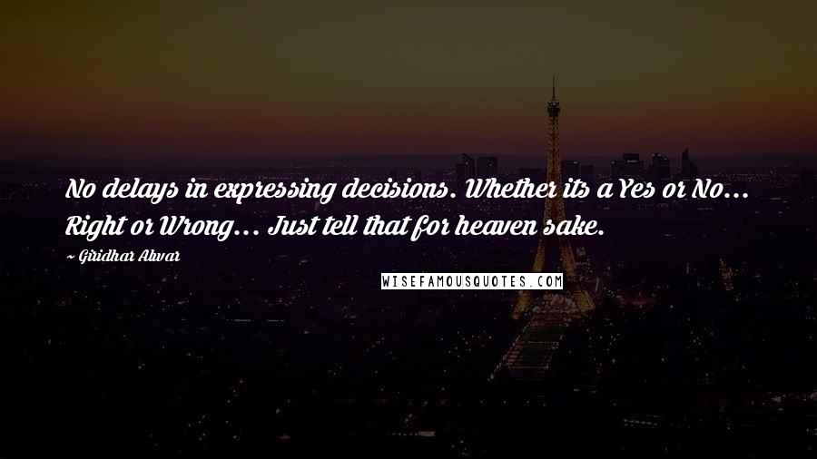Giridhar Alwar Quotes: No delays in expressing decisions. Whether its a Yes or No... Right or Wrong... Just tell that for heaven sake.