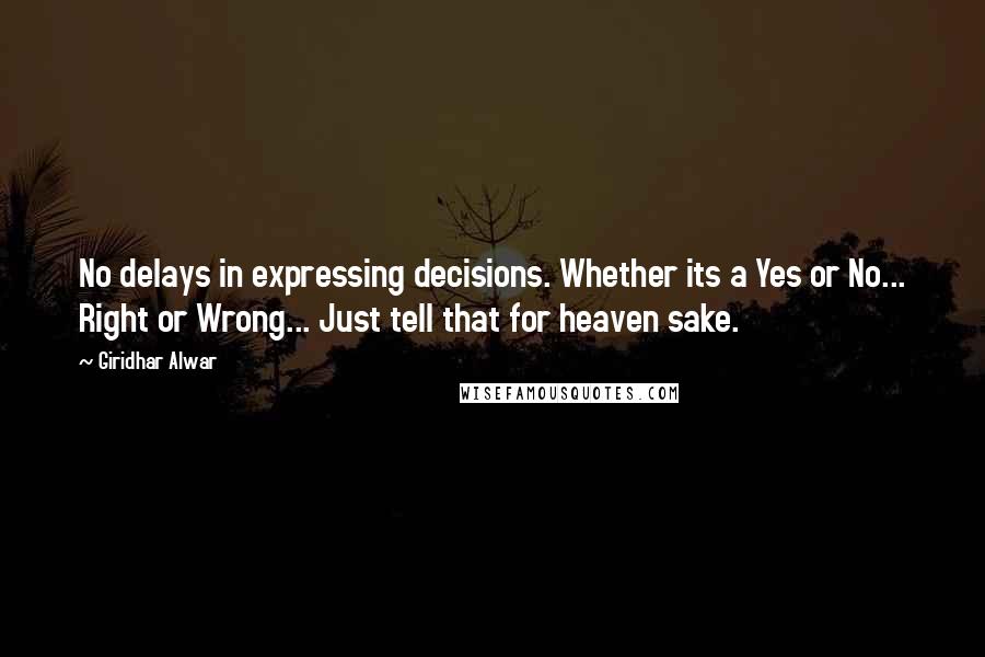 Giridhar Alwar Quotes: No delays in expressing decisions. Whether its a Yes or No... Right or Wrong... Just tell that for heaven sake.
