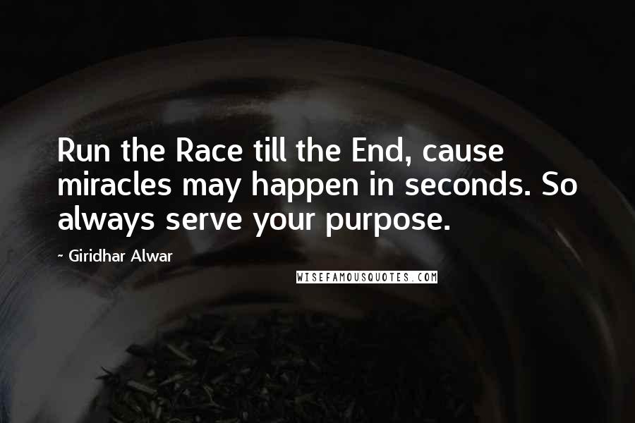 Giridhar Alwar Quotes: Run the Race till the End, cause miracles may happen in seconds. So always serve your purpose.