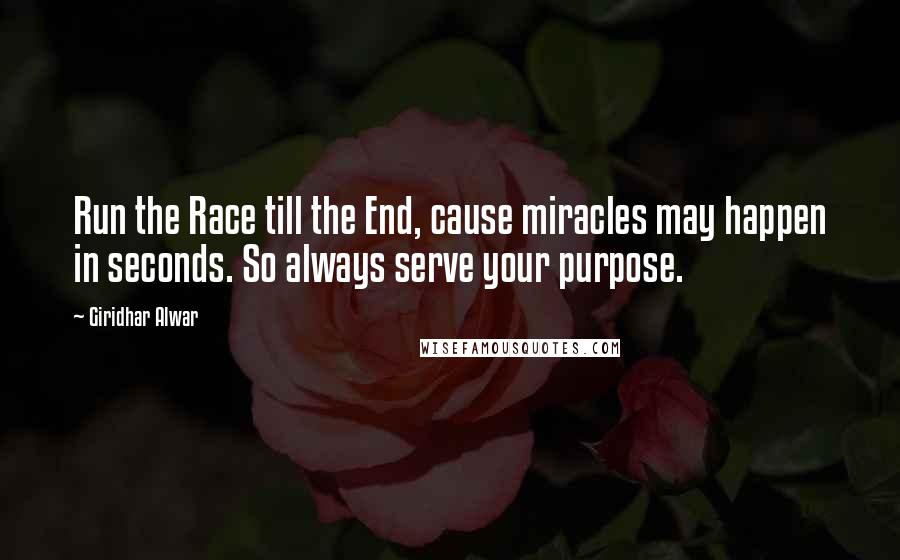 Giridhar Alwar Quotes: Run the Race till the End, cause miracles may happen in seconds. So always serve your purpose.