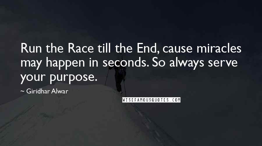 Giridhar Alwar Quotes: Run the Race till the End, cause miracles may happen in seconds. So always serve your purpose.