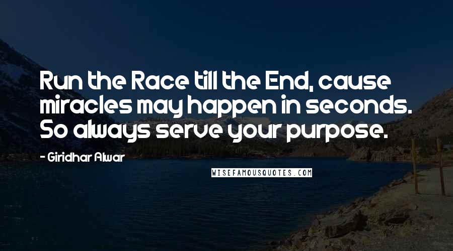 Giridhar Alwar Quotes: Run the Race till the End, cause miracles may happen in seconds. So always serve your purpose.