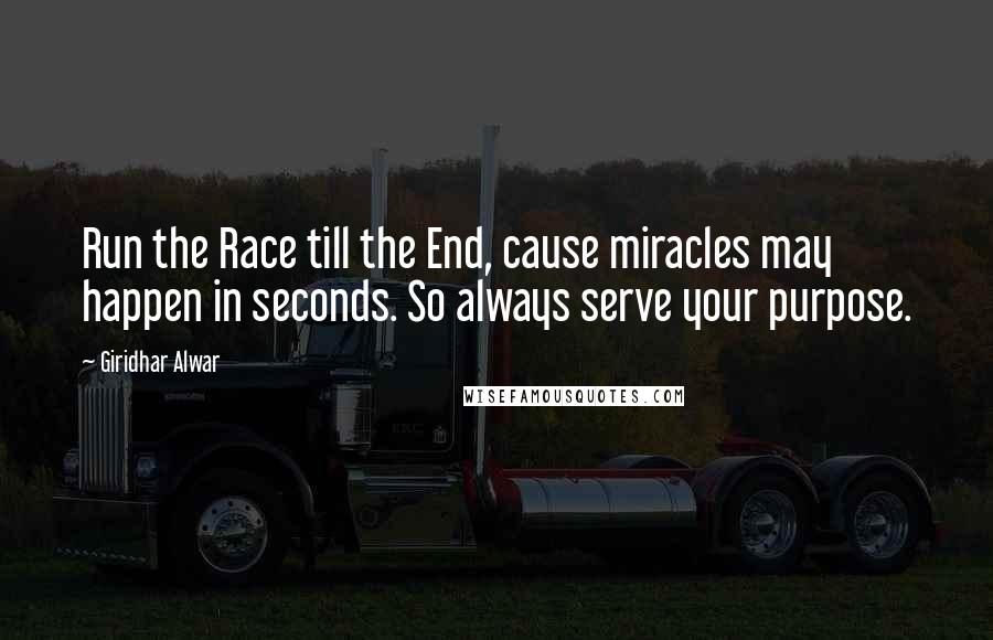 Giridhar Alwar Quotes: Run the Race till the End, cause miracles may happen in seconds. So always serve your purpose.