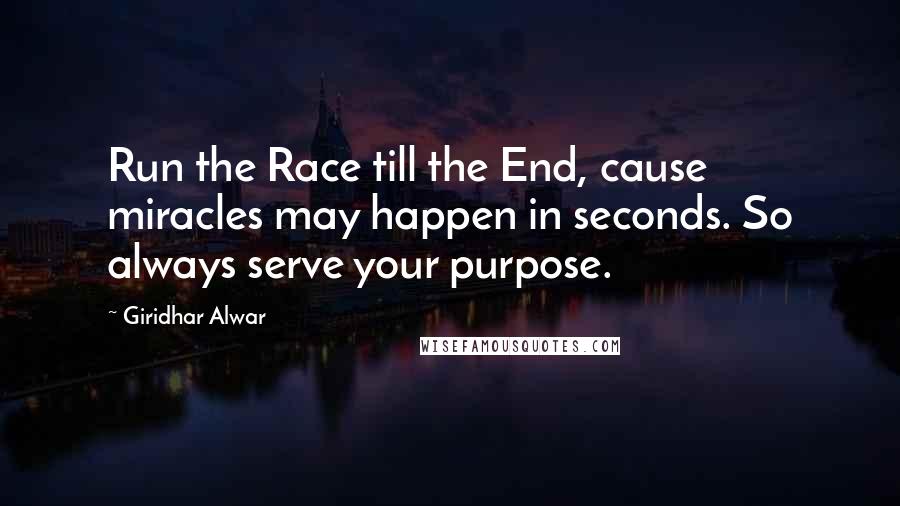 Giridhar Alwar Quotes: Run the Race till the End, cause miracles may happen in seconds. So always serve your purpose.