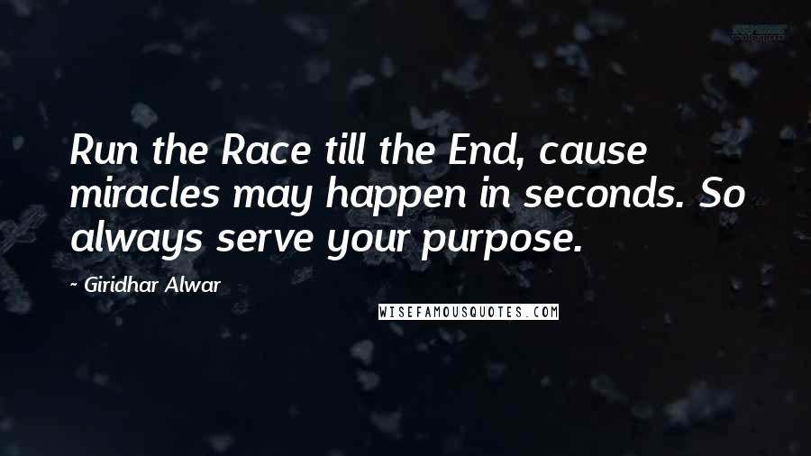 Giridhar Alwar Quotes: Run the Race till the End, cause miracles may happen in seconds. So always serve your purpose.