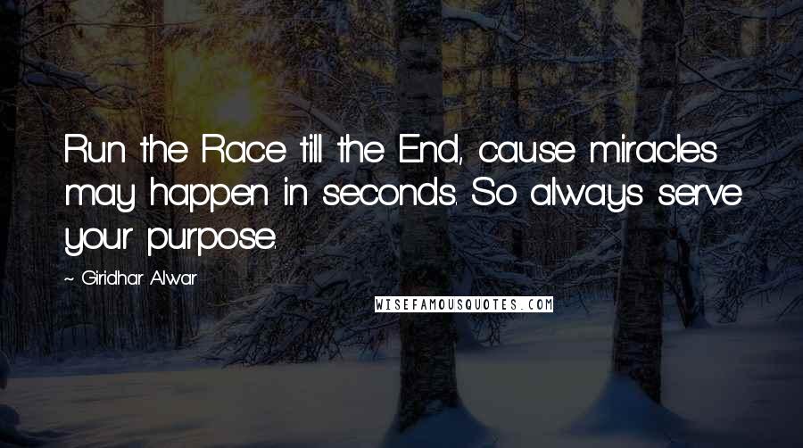 Giridhar Alwar Quotes: Run the Race till the End, cause miracles may happen in seconds. So always serve your purpose.