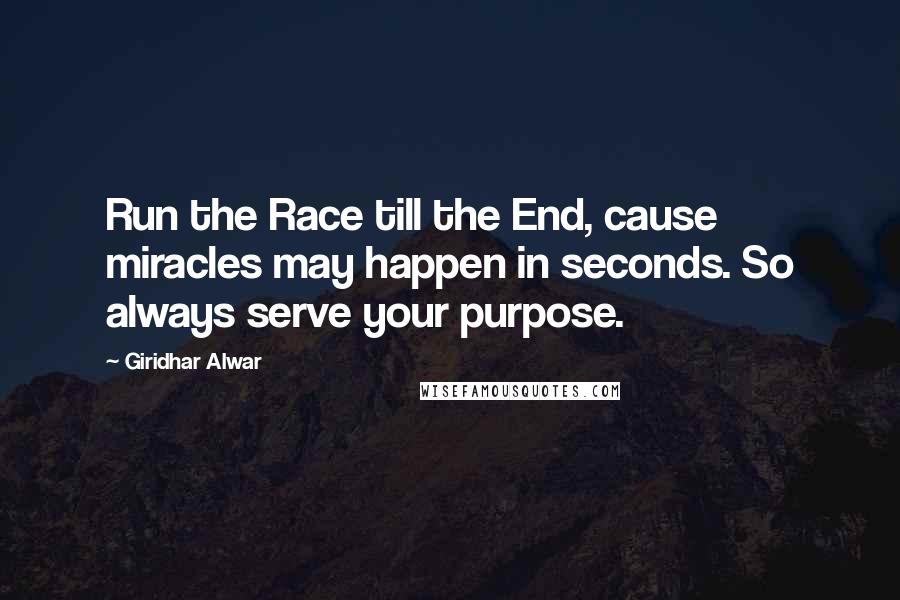 Giridhar Alwar Quotes: Run the Race till the End, cause miracles may happen in seconds. So always serve your purpose.