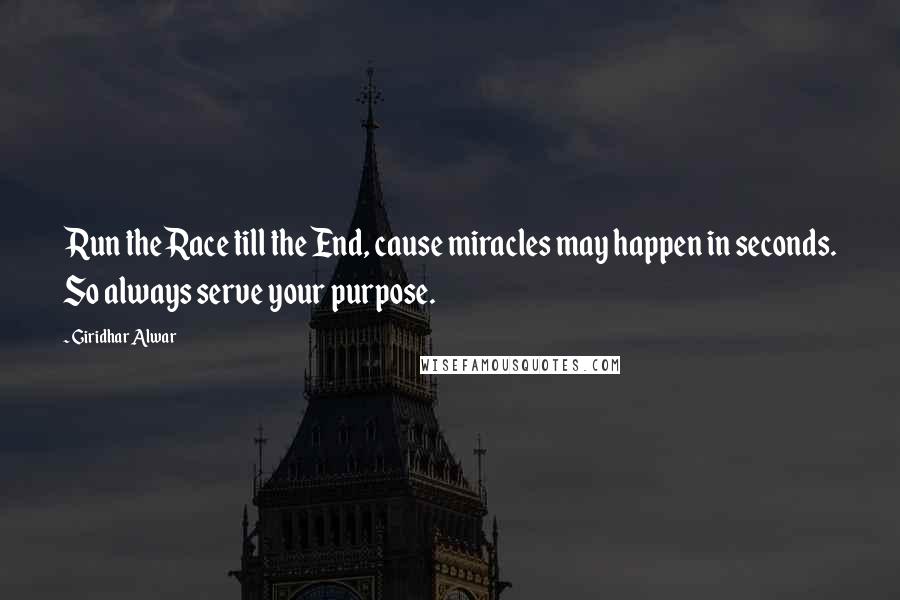 Giridhar Alwar Quotes: Run the Race till the End, cause miracles may happen in seconds. So always serve your purpose.