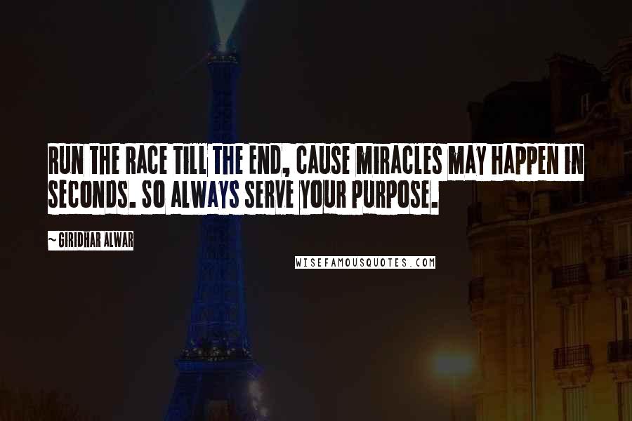 Giridhar Alwar Quotes: Run the Race till the End, cause miracles may happen in seconds. So always serve your purpose.