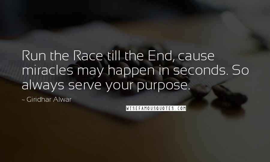 Giridhar Alwar Quotes: Run the Race till the End, cause miracles may happen in seconds. So always serve your purpose.