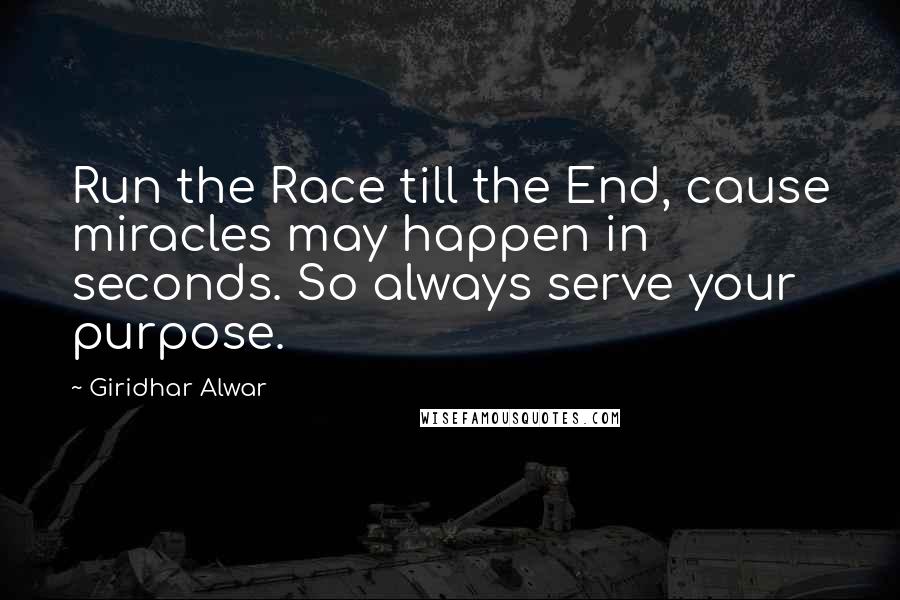 Giridhar Alwar Quotes: Run the Race till the End, cause miracles may happen in seconds. So always serve your purpose.