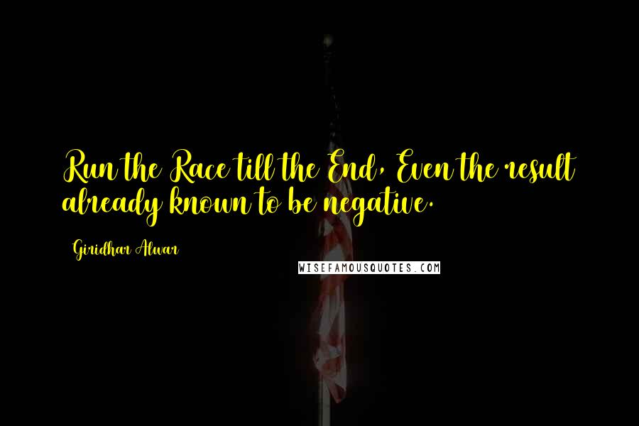 Giridhar Alwar Quotes: Run the Race till the End, Even the result already known to be negative.