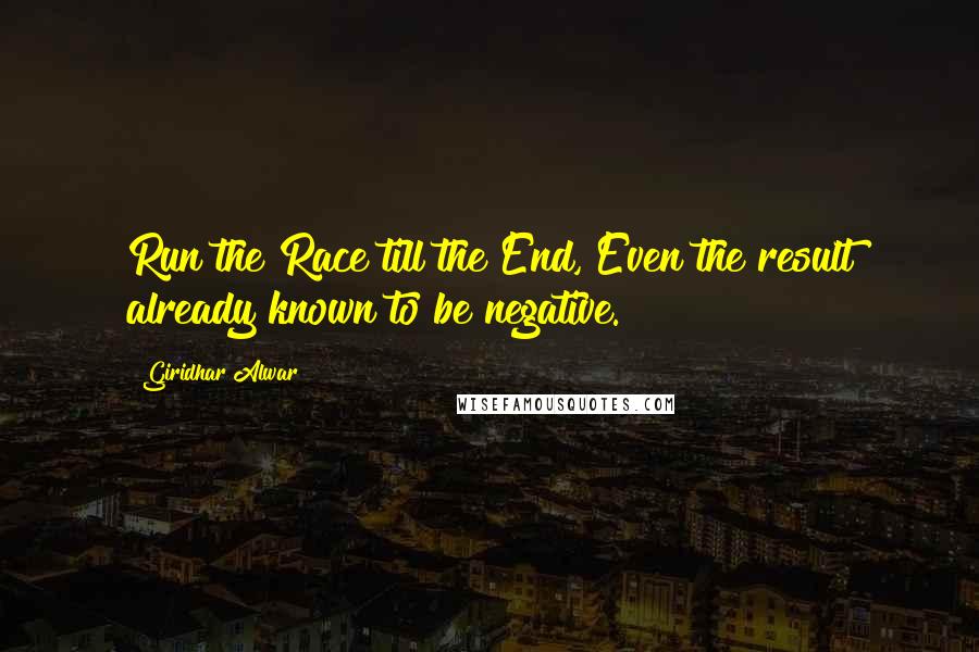 Giridhar Alwar Quotes: Run the Race till the End, Even the result already known to be negative.