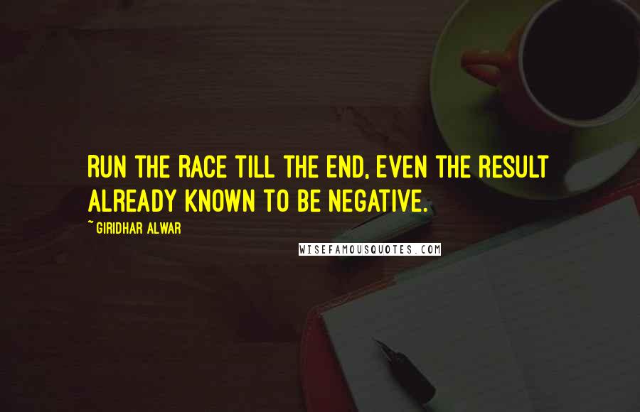 Giridhar Alwar Quotes: Run the Race till the End, Even the result already known to be negative.