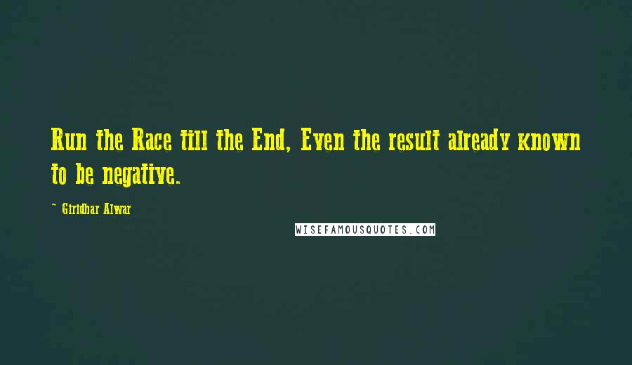 Giridhar Alwar Quotes: Run the Race till the End, Even the result already known to be negative.