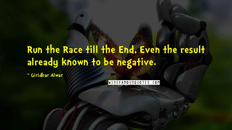 Giridhar Alwar Quotes: Run the Race till the End, Even the result already known to be negative.