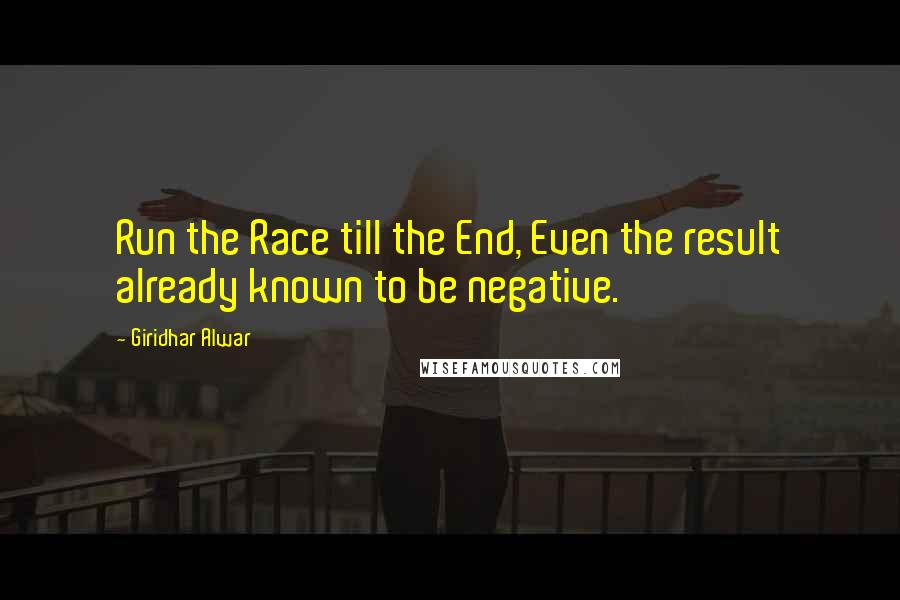 Giridhar Alwar Quotes: Run the Race till the End, Even the result already known to be negative.