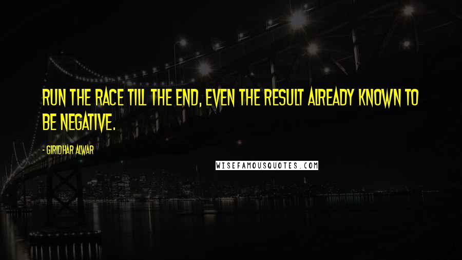 Giridhar Alwar Quotes: Run the Race till the End, Even the result already known to be negative.