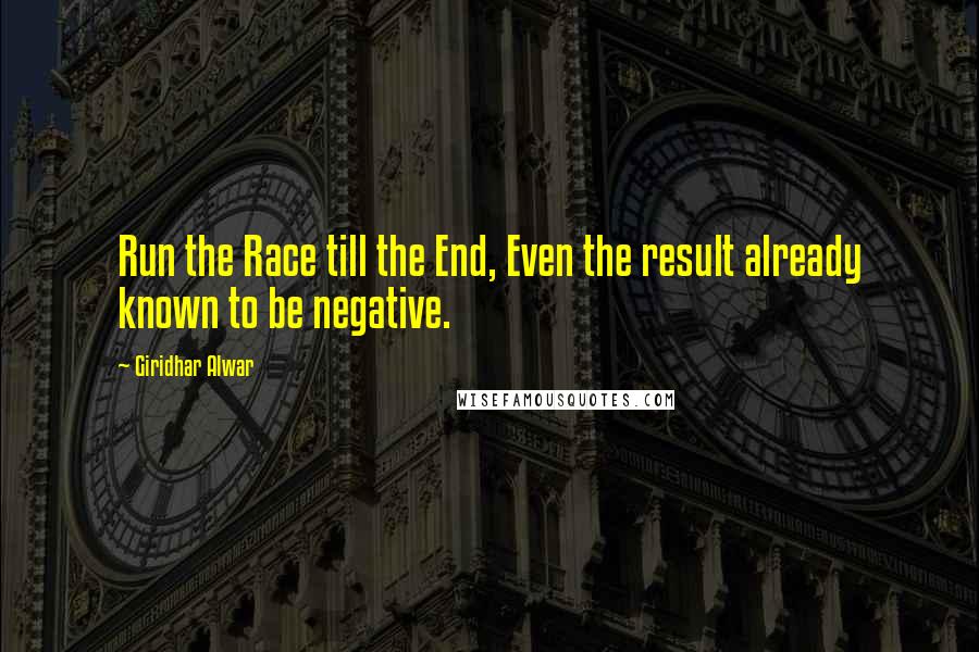 Giridhar Alwar Quotes: Run the Race till the End, Even the result already known to be negative.